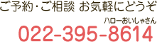 ご予約・ご相談 お気軽にどうぞ 022-395-8614